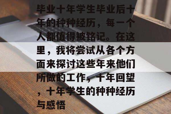 毕业十年学生毕业后十年的种种经历,每一个人都值得被铭记。在这里,我将尝试从各个方面来探讨这些年来他们所做的工作,十年回望,十年学生的种种经历与感悟 毕业十年学生毕业后十年的种种经历,每一个人都值得被铭记。在这里,我将尝试从各个方面来探讨这些年来他们所做的工作,十年回望,十年学生的种种经历与感悟