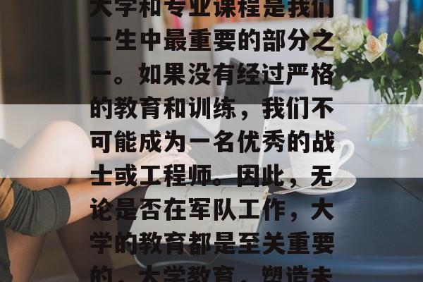 首先，我们必须承认，大学和专业课程是我们一生中最重要的部分之一。如果没有经过严格的教育和训练，我们不可能成为一名优秀的战士或工程师。因此，无论是否在军队工作，大学的教育都是至关重要的，大学教育，塑造未来的关键步骤