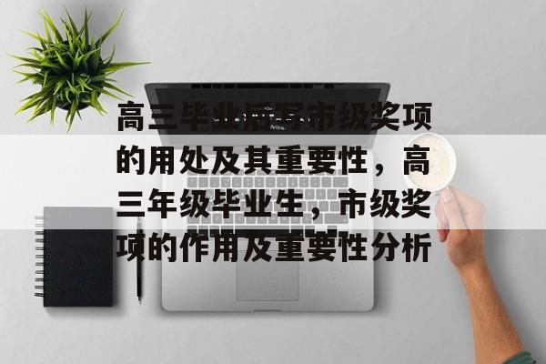 高三毕业后写市级奖项的用处及其重要性,高三年级毕业生,市级奖项的作用及重要性分析 高三毕业后写市级奖项的用处及其重要性,高三年级毕业生,市级奖项的作用及重要性分析