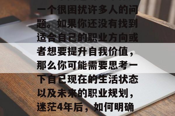 毕业四年后不知做什么？这个问题听起来像是一个很困扰许多人的问题。如果你还没有找到适合自己的职业方向或者想要提升自我价值，那么你可能需要思考一下自己现在的生活状态以及未来的职业规划，迷茫4年后，如何明确职业方向并提升自我价值？