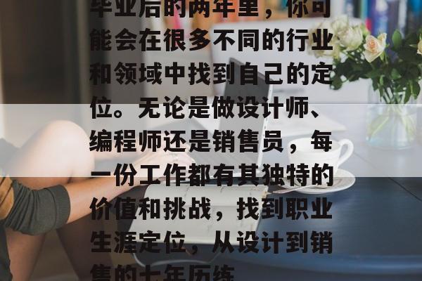 毕业后的两年里，你可能会在很多不同的行业和领域中找到自己的定位。无论是做设计师、编程师还是销售员，每一份工作都有其独特的价值和挑战，找到职业生涯定位，从设计到销售的七年历练