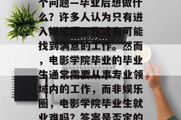 电影学院毕业的毕业生在找工作时经常面临一个问题—毕业后想做什么？许多人认为只有进入娱乐圈工作才有可能找到满意的工作。然而，电影学院毕业的毕业生通常需要从事专业领域内的工作，而非娱乐圈，电影学院毕业生就业难吗？答案是否定的！想要做专业领域的工作者才能稳定发展。