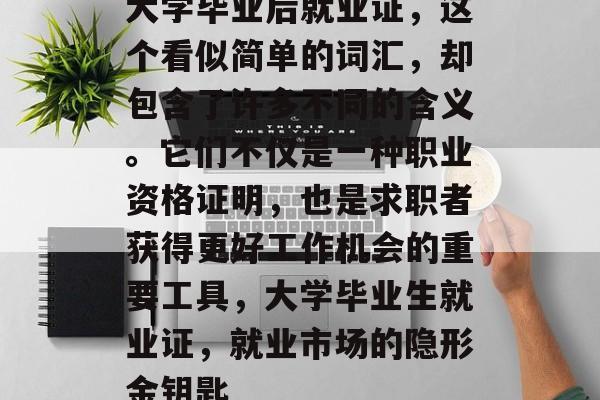 大学毕业后就业证，这个看似简单的词汇，却包含了许多不同的含义。它们不仅是一种职业资格证明，也是求职者获得更好工作机会的重要工具，大学毕业生就业证，就业市场的隐形金钥匙