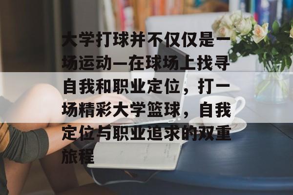 大学打球并不仅仅是一场运动—在球场上找寻自我和职业定位，打一场精彩大学篮球，自我定位与职业追求的双重旅程