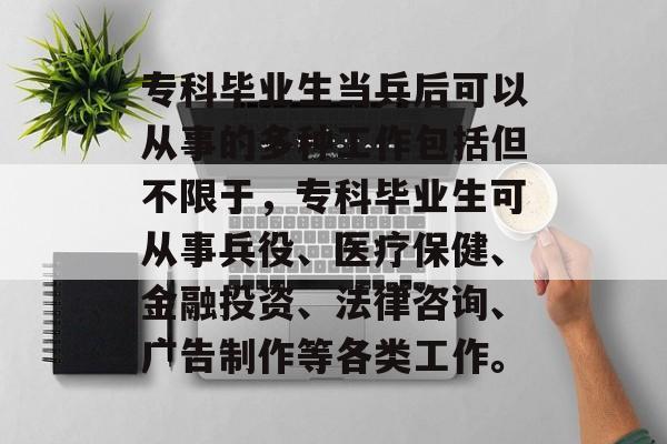 专科毕业生当兵后可以从事的多种工作包括但不限于，专科毕业生可从事兵役、医疗保健、金融投资、法律咨询、广告制作等各类工作。