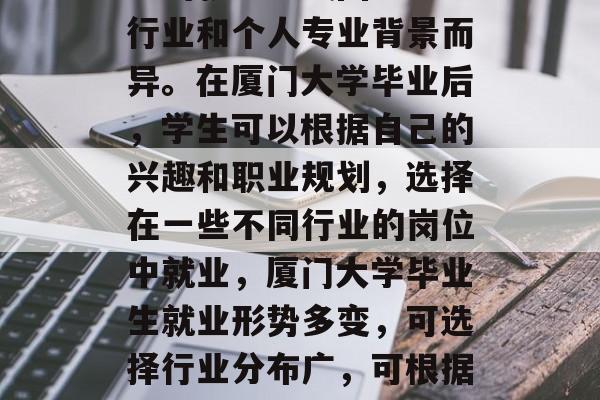 厦门大学毕业后一般分配的就业方式因地区、行业和个人专业背景而异。在厦门大学毕业后，学生可以根据自己的兴趣和职业规划，选择在一些不同行业的岗位中就业，厦门大学毕业生就业形势多变，可选择行业分布广，可根据兴趣与职业规划选择工作领域