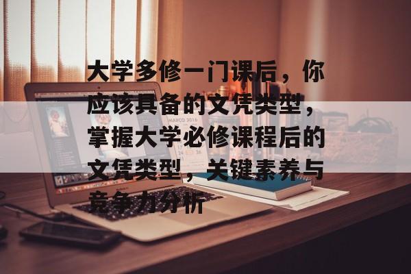 大学多修一门课后，你应该具备的文凭类型，掌握大学必修课程后的文凭类型，关键素养与竞争力分析