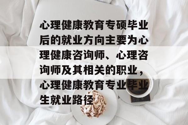 心理健康教育专硕毕业后的就业方向主要为心理健康咨询师、心理咨询师及其相关的职业，心理健康教育专业毕业生就业路径