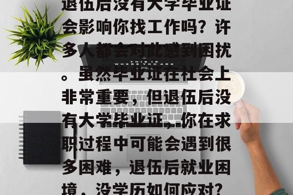退伍后没有大学毕业证会影响你找工作吗？许多人都会对此感到困扰。虽然毕业证在社会上非常重要，但退伍后没有大学毕业证，你在求职过程中可能会遇到很多困难，退伍后就业困境，没学历如何应对?