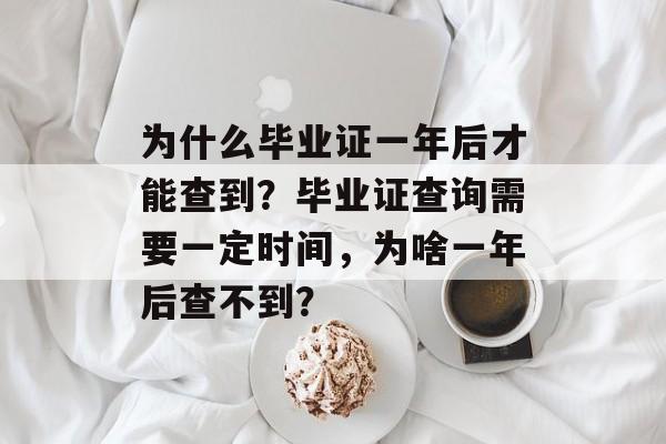 为什么毕业证一年后才能查到？毕业证查询需要一定时间，为啥一年后查不到？