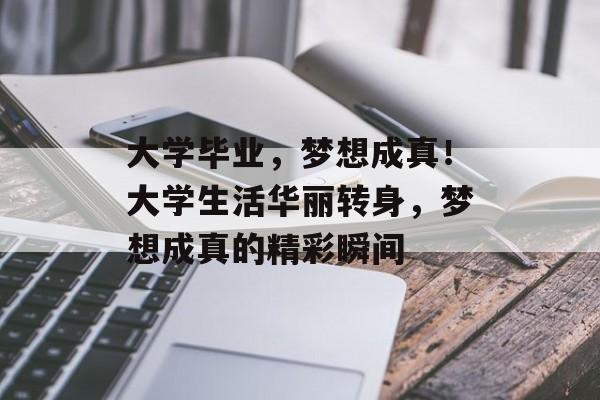 大学毕业，梦想成真！大学生活华丽转身，梦想成真的精彩瞬间