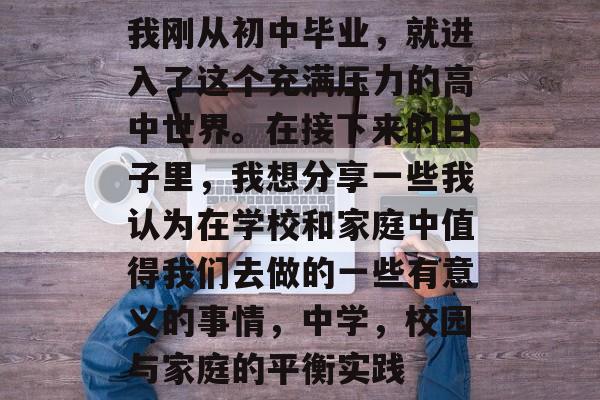 我刚从初中毕业，就进入了这个充满压力的高中世界。在接下来的日子里，我想分享一些我认为在学校和家庭中值得我们去做的一些有意义的事情，中学，校园与家庭的平衡实践