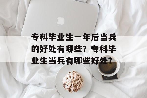专科毕业生一年后当兵的好处有哪些？专科毕业生当兵有哪些好处？