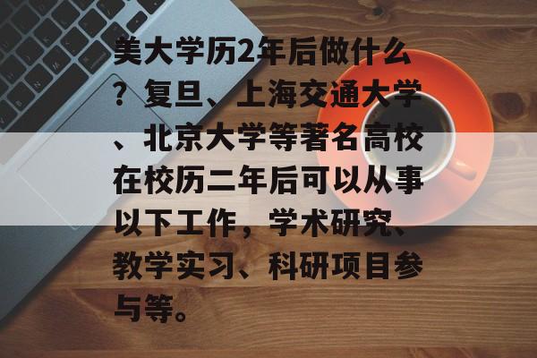 美大学历2年后做什么？复旦、上海交通大学、北京大学等著名高校在校历二年后可以从事以下工作，学术研究、教学实习、科研项目参与等。