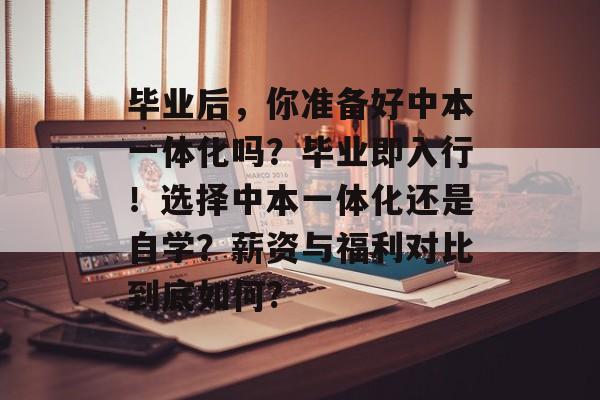毕业后，你准备好中本一体化吗？毕业即入行！选择中本一体化还是自学？薪资与福利对比到底如何?