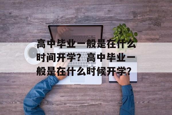 高中毕业一般是在什么时间开学？高中毕业一般是在什么时候开学？
