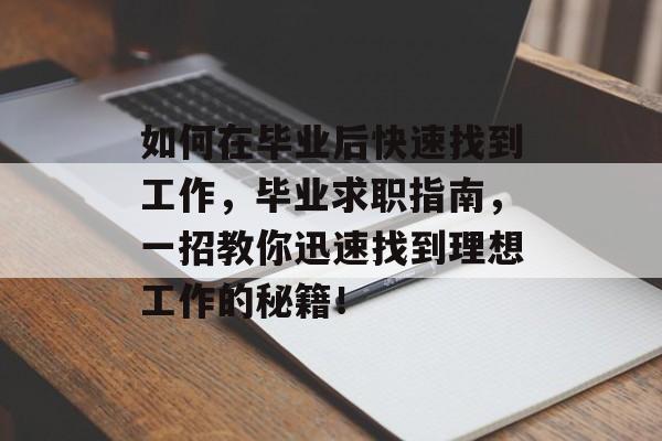 如何在毕业后快速找到工作，毕业求职指南，一招教你迅速找到理想工作的秘籍！