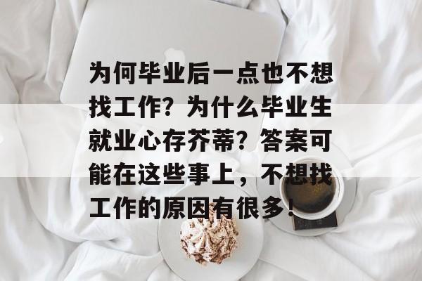 为何毕业后一点也不想找工作？为什么毕业生就业心存芥蒂？答案可能在这些事上，不想找工作的原因有很多！