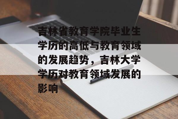 吉林省教育学院毕业生学历的高低与教育领域的发展趋势，吉林大学学历对教育领域发展的影响