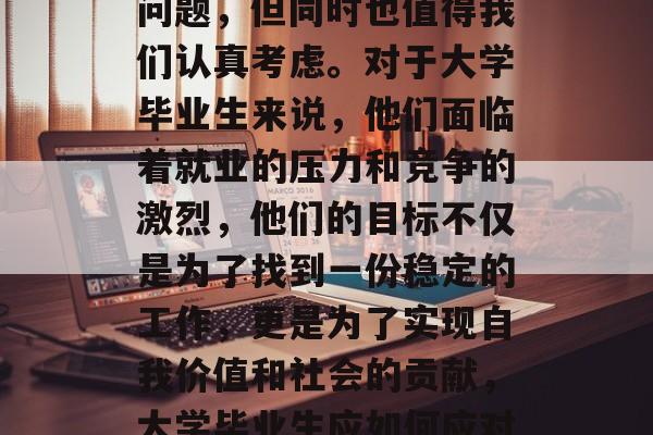 毕业一年后能干什么？这是一个富有挑战性的问题，但同时也值得我们认真考虑。对于大学毕业生来说，他们面临着就业的压力和竞争的激烈，他们的目标不仅是为了找到一份稳定的工作，更是为了实现自我价值和社会的贡献，大学毕业生应如何应对就业压力与社会贡献双重挑战?