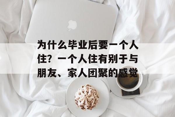 为什么毕业后要一个人住？一个人住有别于与朋友、家人团聚的感觉