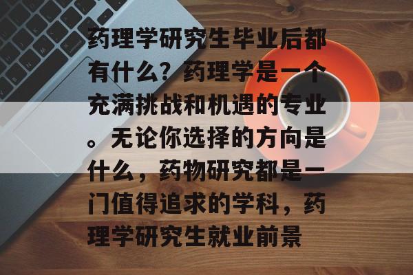 药理学研究生毕业后都有什么？药理学是一个充满挑战和机遇的专业。无论你选择的方向是什么，药物研究都是一门值得追求的学科，药理学研究生就业前景