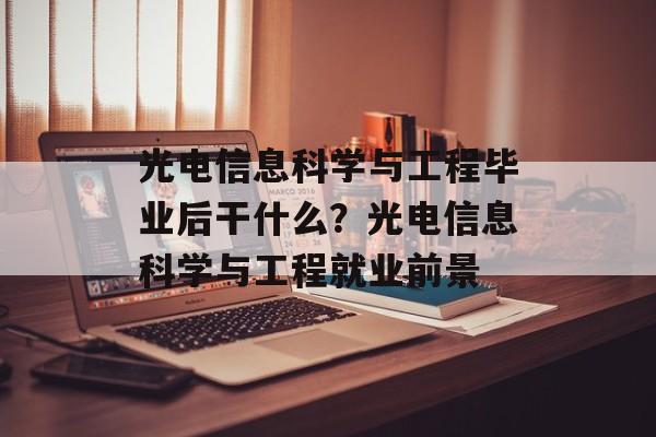 光电信息科学与工程毕业后干什么？光电信息科学与工程就业前景