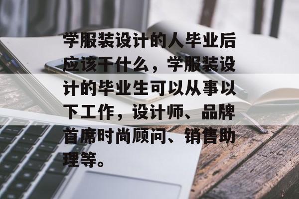 学服装设计的人毕业后应该干什么,学服装设计的毕业生可以从事以下工作,设计师、品牌首席时尚顾问、销售助理等。 学服装设计的人毕业后应该干什么,学服装设计的毕业生可以从事以下工作,设计师、品牌首席时尚顾问、销售助理等。