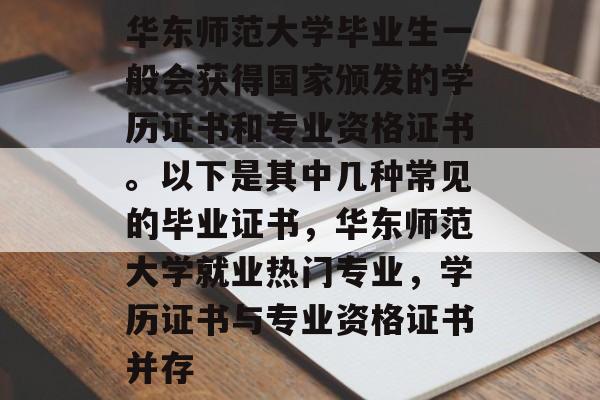 华东师范大学毕业生一般会获得国家颁发的学历证书和专业资格证书。以下是其中几种常见的毕业证书,华东师范大学就业热门专业,学历证书与专业资格证书并存 华东师范大学毕业生一般会获得国家颁发的学历证书和专业资格证书。以下是其中几种常见的毕业证书,华东师范大学就业热门专业,学历证书与专业资格证书并存