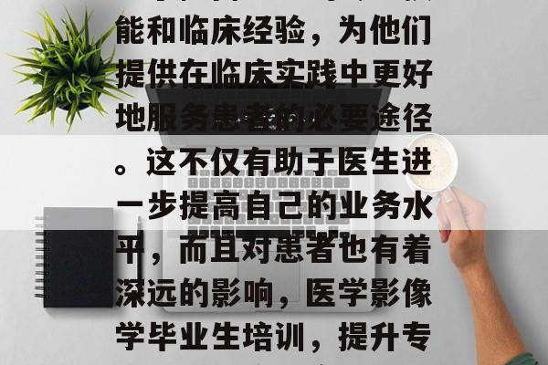 医学影像学毕业规培是为了提高医生的专业技能和临床经验，为他们提供在临床实践中更好地服务患者的必要途径。这不仅有助于医生进一步提高自己的业务水平，而且对患者也有着深远的影响，医学影像学毕业生培训，提升专业技能与临床实践的桥梁