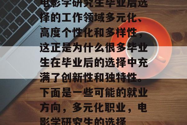 电影学研究生毕业后选择的工作领域多元化、高度个性化和多样性，这正是为什么很多毕业生在毕业后的选择中充满了创新性和独特性。下面是一些可能的就业方向，多元化职业，电影学研究生的选择