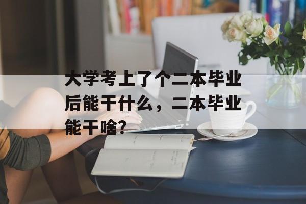 大学考上了个二本毕业后能干什么，二本毕业能干啥？