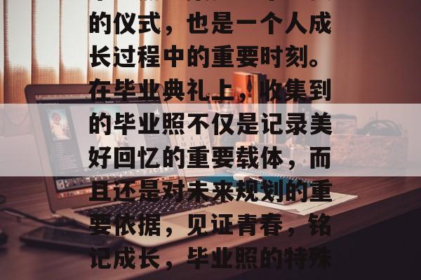 毕业照采集是一个重要的仪式，也是一个人成长过程中的重要时刻。在毕业典礼上，收集到的毕业照不仅是记录美好回忆的重要载体，而且还是对未来规划的重要依据，见证青春，铭记成长，毕业照的特殊意义与未来规划支撑
