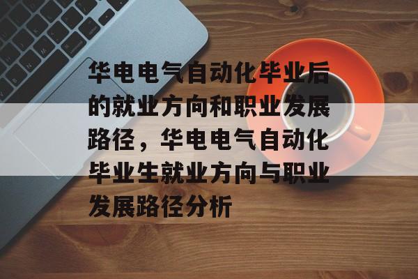 华电电气自动化毕业后的就业方向和职业发展路径，华电电气自动化毕业生就业方向与职业发展路径分析