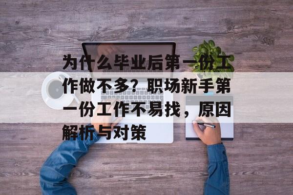 为什么毕业后第一份工作做不多？职场新手第一份工作不易找，原因解析与对策