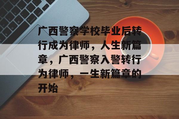 广西警察学校毕业后转行成为律师，人生新篇章，广西警察入警转行为律师，一生新篇章的开始