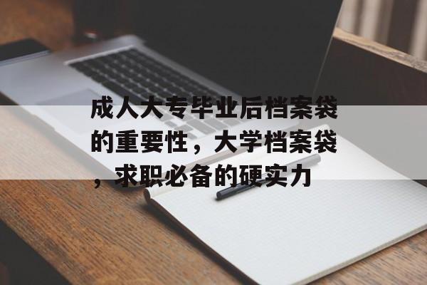 成人大专毕业后档案袋的重要性,大学档案袋,求职必备的硬实力 成人大专毕业后档案袋的重要性,大学档案袋,求职必备的硬实力