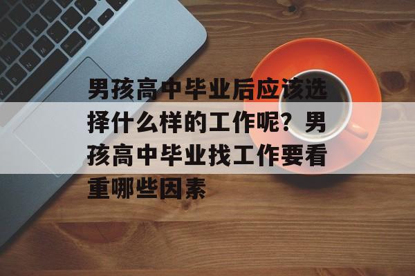 男孩高中毕业后应该选择什么样的工作呢？男孩高中毕业找工作要看重哪些因素