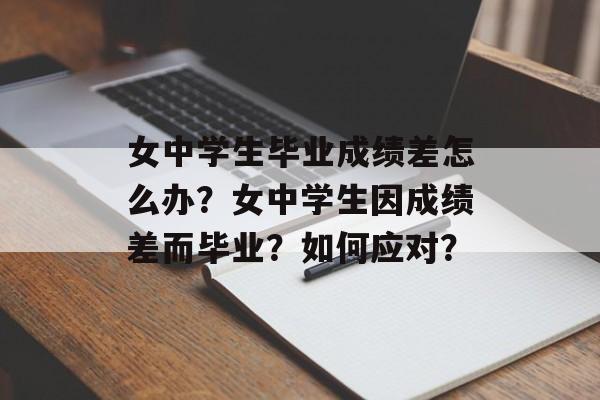 女中学生毕业成绩差怎么办？女中学生因成绩差而毕业？如何应对？