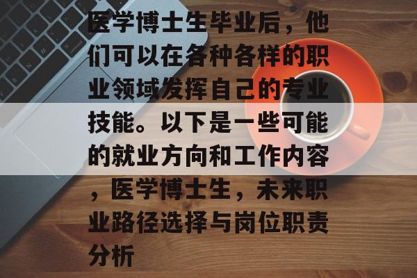 医学博士生毕业后，他们可以在各种各样的职业领域发挥自己的专业技能。以下是一些可能的就业方向和工作内容，医学博士生，未来职业路径选择与岗位职责分析