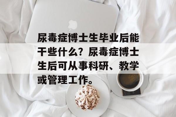 尿毒症博士生毕业后能干些什么？尿毒症博士生后可从事科研、教学或管理工作。