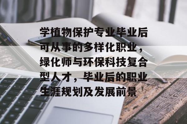 学植物保护专业毕业后可从事的多样化职业,绿化师与环保科技复合型人才,毕业后的职业生涯规划及发展前景 学植物保护专业毕业后可从事的多样化职业,绿化师与环保科技复合型人才,毕业后的职业生涯规划及发展前景
