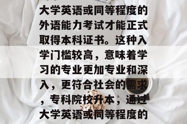 首先，专科院校升本后的毕业生通常需要通过大学英语或同等程度的外语能力考试才能正式取得本科证书。这种入学门槛较高，意味着学习的专业更加专业和深入，更符合社会的需求，专科院校升本，通过大学英语或同等程度的外语能力考试，你才能正式取得本科证书
