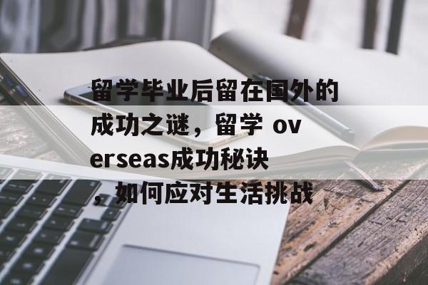 留学毕业后留在国外的成功之谜,留学 overseas成功秘诀,如何应对生活挑战 留学毕业后留在国外的成功之谜,留学 overseas成功秘诀,如何应对生活挑战
