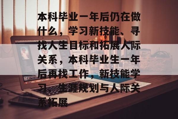 本科毕业一年后仍在做什么,学习新技能、寻找人生目标和拓展人际关系,本科毕业生一年后再找工作,新技能学习、生涯规划与人际关系拓展 本科毕业一年后仍在做什么,学习新技能、寻找人生目标和拓展人际关系,本科毕业生一年后再找工作,新技能学习、生涯规划与人际关系拓展