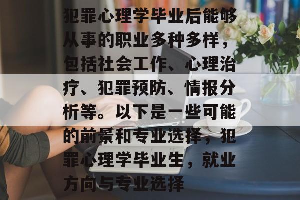 犯罪心理学毕业后能够从事的职业多种多样，包括社会工作、心理治疗、犯罪预防、情报分析等。以下是一些可能的前景和专业选择，犯罪心理学毕业生，就业方向与专业选择