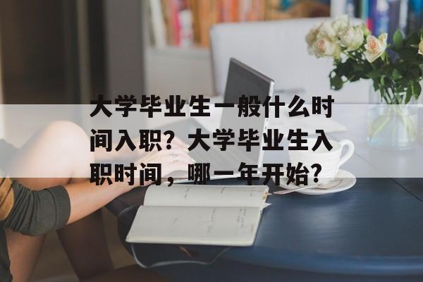 大学毕业生一般什么时间入职？大学毕业生入职时间，哪一年开始?