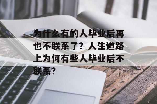 为什么有的人毕业后再也不联系了？人生道路上为何有些人毕业后不联系？