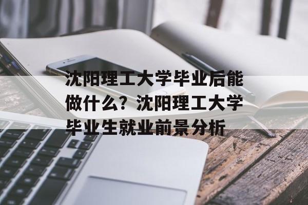 沈阳理工大学毕业后能做什么？沈阳理工大学毕业生就业前景分析