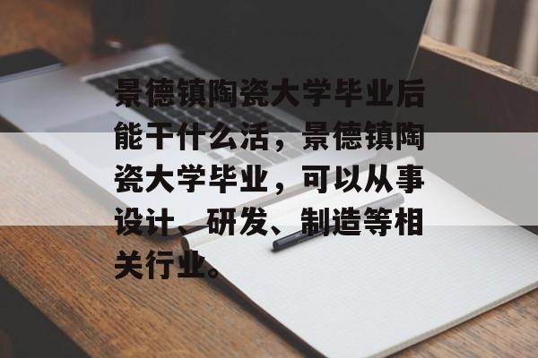 景德镇陶瓷大学毕业后能干什么活，景德镇陶瓷大学毕业，可以从事设计、研发、制造等相关行业。